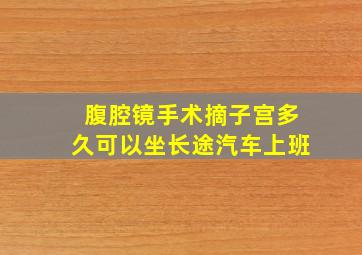 腹腔镜手术摘子宫多久可以坐长途汽车上班