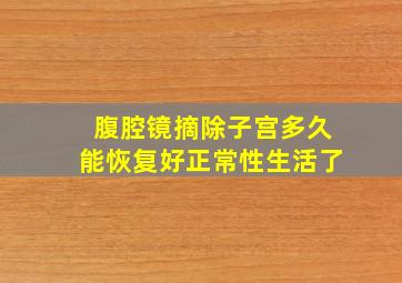 腹腔镜摘除子宫多久能恢复好正常性生活了