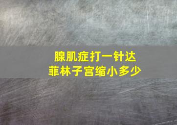 腺肌症打一针达菲林子宫缩小多少