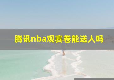 腾讯nba观赛卷能送人吗