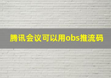 腾讯会议可以用obs推流码