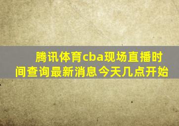 腾讯体育cba现场直播时间查询最新消息今天几点开始