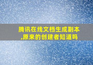 腾讯在线文档生成副本,原来的创建者知道吗