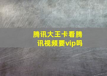 腾讯大王卡看腾讯视频要vip吗