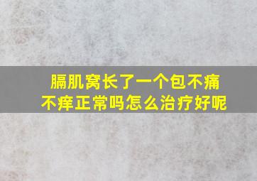 膈肌窝长了一个包不痛不痒正常吗怎么治疗好呢