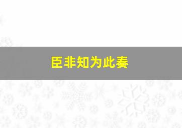 臣非知为此奏