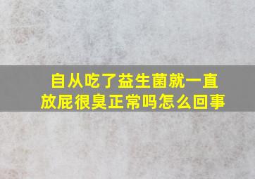 自从吃了益生菌就一直放屁很臭正常吗怎么回事