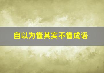 自以为懂其实不懂成语