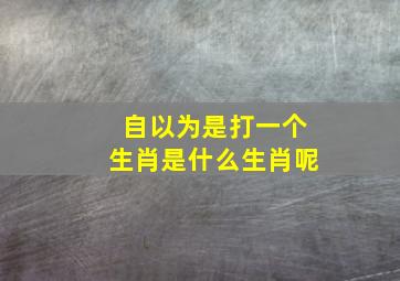 自以为是打一个生肖是什么生肖呢