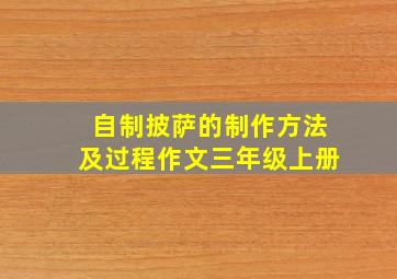 自制披萨的制作方法及过程作文三年级上册