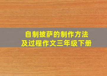 自制披萨的制作方法及过程作文三年级下册