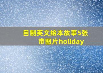 自制英文绘本故事5张带图片holiday