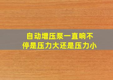 自动增压泵一直响不停是压力大还是压力小