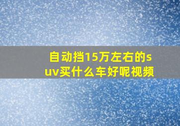 自动挡15万左右的suv买什么车好呢视频