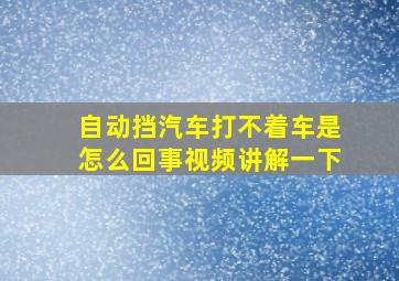 自动挡汽车打不着车是怎么回事视频讲解一下