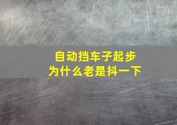 自动挡车子起步为什么老是抖一下