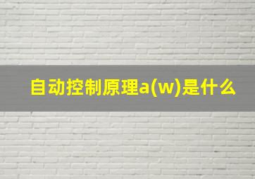 自动控制原理a(w)是什么