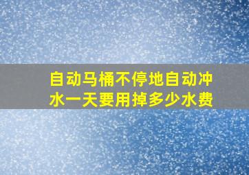 自动马桶不停地自动冲水一天要用掉多少水费