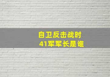 自卫反击战时41军军长是谁