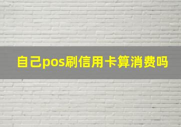 自己pos刷信用卡算消费吗