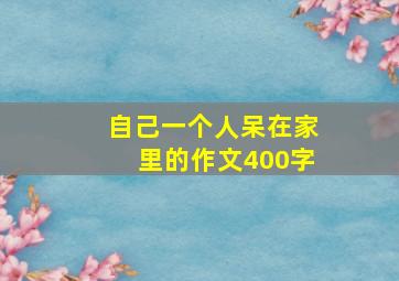 自己一个人呆在家里的作文400字