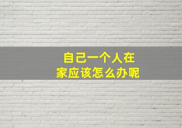 自己一个人在家应该怎么办呢