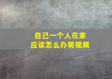 自己一个人在家应该怎么办呢视频