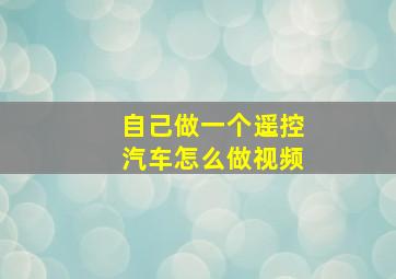 自己做一个遥控汽车怎么做视频