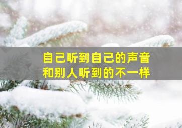 自己听到自己的声音和别人听到的不一样