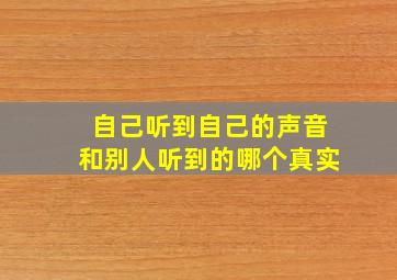 自己听到自己的声音和别人听到的哪个真实