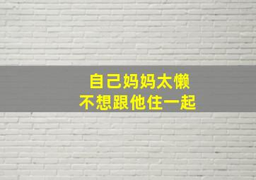 自己妈妈太懒不想跟他住一起