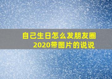 自己生日怎么发朋友圈2020带图片的说说