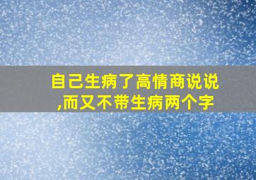 自己生病了高情商说说,而又不带生病两个字