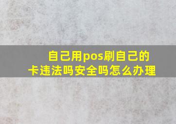 自己用pos刷自己的卡违法吗安全吗怎么办理