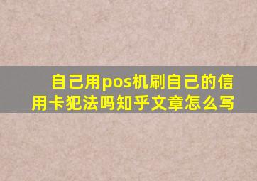 自己用pos机刷自己的信用卡犯法吗知乎文章怎么写