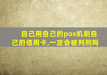 自己用自己的pos机刷自己的信用卡,一定会被判刑吗