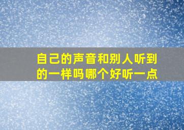 自己的声音和别人听到的一样吗哪个好听一点