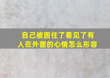 自己被困住了看见了有人在外面的心情怎么形容