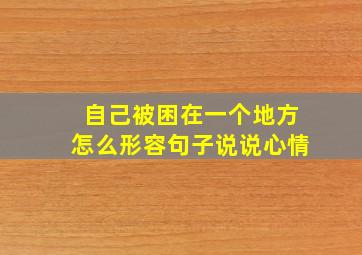 自己被困在一个地方怎么形容句子说说心情