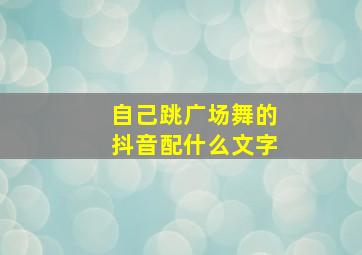 自己跳广场舞的抖音配什么文字