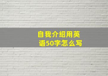 自我介绍用英语50字怎么写