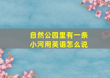 自然公园里有一条小河用英语怎么说