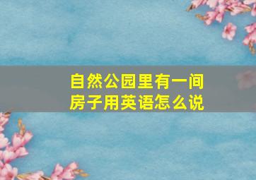 自然公园里有一间房子用英语怎么说