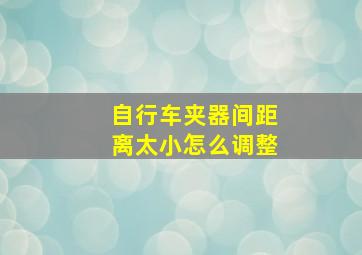 自行车夹器间距离太小怎么调整