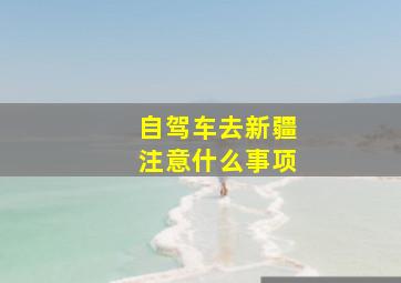 自驾车去新疆注意什么事项