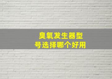 臭氧发生器型号选择哪个好用