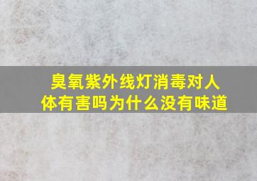 臭氧紫外线灯消毒对人体有害吗为什么没有味道