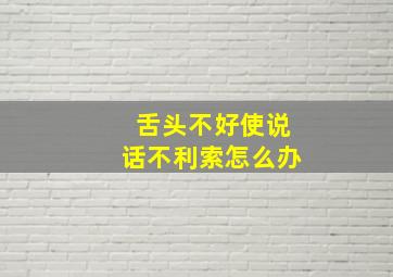 舌头不好使说话不利索怎么办