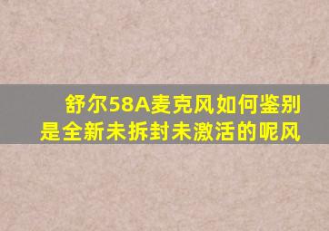 舒尔58A麦克风如何鉴别是全新未拆封未激活的呢风