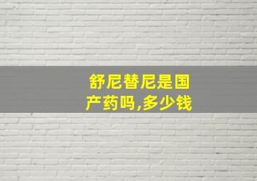 舒尼替尼是国产药吗,多少钱